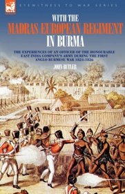 With the Madras European Regiment in Burma - The experiences of an Officer of the Honourable East India Company's Army during the first Anglo-Burmese War 1824 - 1826