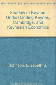 Shadow of Keynes: Understanding Keynes, Cambridge, and Keynesian Economics