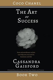 The Art of Success: Coco Chanel: How Extraordinary Artists Can Help You Succeed in Business and Life (Volume 2)
