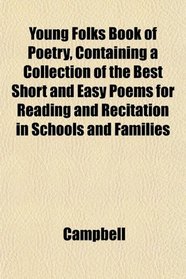 Young Folks Book of Poetry, Containing a Collection of the Best Short and Easy Poems for Reading and Recitation in Schools and Families