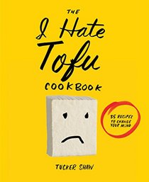 The I Hate Tofu Cookbook: 35 Recipes to Change Your Mind