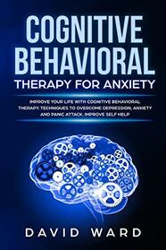 Cognitive Behavioral Therapy for Anxiety: Improve your life with cognitive behavioral therapy. Techniques to Overcome Depression, Anxiety and panic attack. Improve self help.