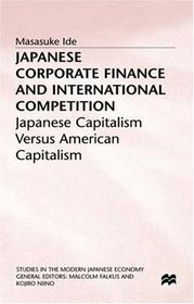 Japanese Corporate Finance and International Competition: Japanese Capitalism Versus American Capitalism (Studies in the Modern Japanese Economy)