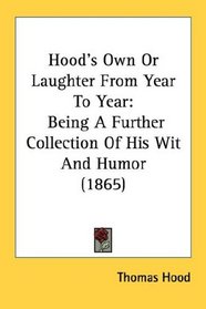 Hood's Own Or Laughter From Year To Year: Being A Further Collection Of His Wit And Humor (1865)