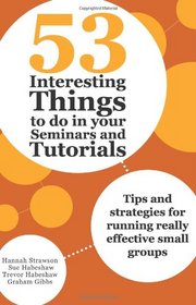 53 Interesting Things to Do in Your Seminars and Tutorials: Tips and Strategies for Running Really Effective Small Groups