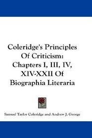 Coleridge's Principles Of Criticism: Chapters I, III, IV, XIV-XXII Of Biographia Literaria