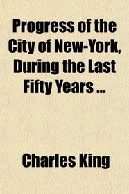 Progress of the City of New-York, During the Last Fifty Years ...