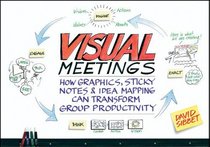 Visual Meetings: How Graphics, Sticky Notes and Idea Mapping Can Transform Group Productivity