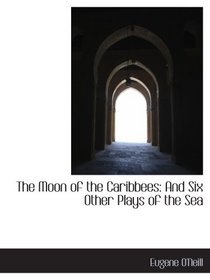 The Moon of the Caribbees: And Six Other Plays of the Sea