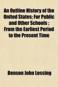 An Outline History of the United States; For Public and Other Schools ; From the Earliest Period to the Present Time