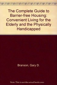 The Complete Guide to Barrier-Free Housing: Convenient Living for the Elderly and Physically Handicapped