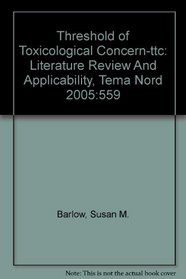 Threshold of Toxicological Concern-ttc: Literature Review And Applicability, Tema Nord 2005:559