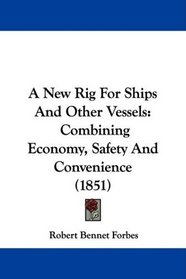 A New Rig For Ships And Other Vessels: Combining Economy, Safety And Convenience (1851)