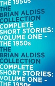 Brian Aldiss Collection Complete Short Stories: Vol 1- The 1950s