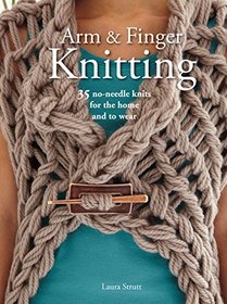 Arm and Finger Knitting: 25 Super-quick Patterns for No-needle Knits