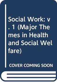 Social Work, Vol. 1 (Major Themes in Health and Social Welfare) (v. 1)