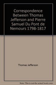 Correspondence Between Thomas Jefferson and Pierre Samuel Du Pont de Nemours, 1798-1817