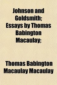 Johnson and Goldsmith; Essays by Thomas Babington Macaulay;