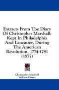 Extracts From The Diary Of Christopher Marshall: Kept In Philadelphia And Lancaster, During The American Revolution, 1774-1781 (1877)