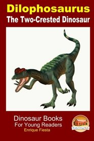 Dilophosaurus: The Two-Crested Dinosaur (Dinosaur Books for Young Readers)