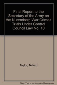 Final Report to the Secretary of the Army on the Nuremberg War Crimes Trials Under Control Council Law No. 10