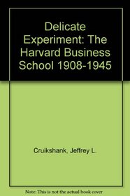 A Delicate Experiment: The Harvard Business School 1908-1945