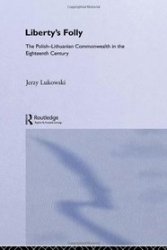 Liberty's Folly: The Polish-Lithuanian Commonwealth in the Eighteenth Century 1697-1795