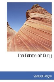The Forme of Cury: A Roll of Ancient English Cookery Compiled  about