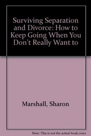 Surviving Separation and Divorce: How to Keep Going When You Don't Really Want to