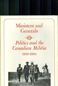 Ministers and Generals: Politics and the Canadian Militia, 1868-1904