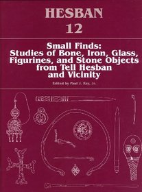 Small Finds: Studies of the Bone, Iron, Glass, Figurines, and Stone Objects from Tell Hesban and Vicinity (Hesban 12)