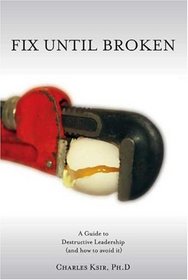 Fix Until Broken: A Guide to Destructive Leadership (And How to Avoid It)
