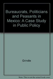 Bureaucrats, Politicians, and Peasants in Mexico: A Case Study in Public Policy
