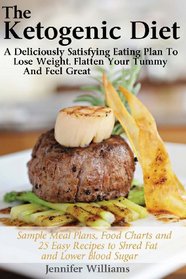 The Ketogenic Diet: A Deliciously Satisfying Eating Plan To Lose Weight, Flatten Your Belly and Feel Great