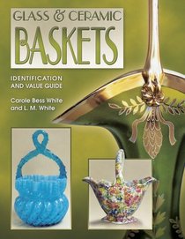 Glass & Ceramic Baskets Identification and Value Guide: Identification and Value Guide