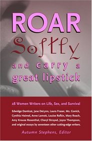 Roar Softly and Carry a Great Lipstick: 28 Women Writers on Life, Sex, and Survival