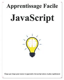 Apprentissage Facile JavaScript: tape par tape pour mener  apprendre Javascript mieux et plus rapidement (French Edition)