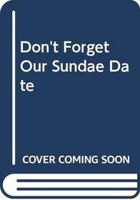 Don't Forget Our Sundae Date