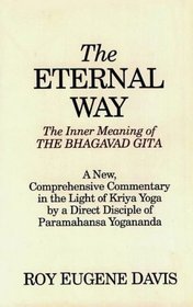 The Eternal Way: The Inner Meaning of the Bhagavad Gita : A New, Comprehensive Commentary in the Light of Kriya Yoga by a Direct Disciple of Paramahansa Yogananda