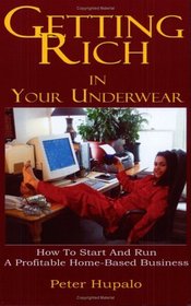 Getting Rich in Your Underwear: How to Start and Run a Profitable Home-Based Business