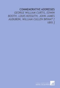 Commemorative Addresses: George William Curtis, Edwin Booth, Louis Kossuth, John James Audubon, William Cullen Bryant [ 1895 ]