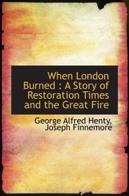 When London Burned : A Story of Restoration Times and the Great Fire