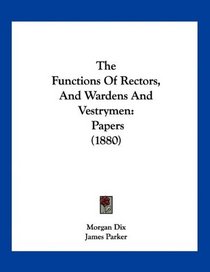 The Functions Of Rectors, And Wardens And Vestrymen: Papers (1880)