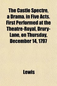 The Castle Spectre, a Drama. in Five Acts. First Performed at the Theatre-Royal, Drury-Lane, on Thursday, December 14, 1797