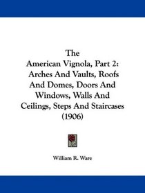 The American Vignola, Part 2: Arches And Vaults, Roofs And Domes, Doors And Windows, Walls And Ceilings, Steps And Staircases (1906)