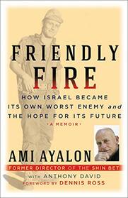 Friendly Fire: How Israel Became Its Own Worst Enemy and the Hope for Its Future