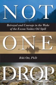 Not One Drop: Betrayal and Courage in the Wake of the Exxon Valdez Oil Spill