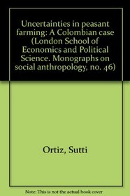 Uncertainties in peasant farming: A Colombian case (London School of Economics and Political Science. Monographs on social anthropology, no. 46)