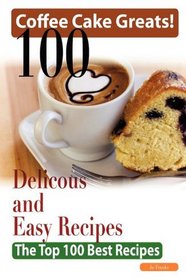 Coffee Cake Greats: 100 Delicious and Easy Coffee Cake Recipes - The Top 100 Best Recipes