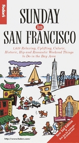 Sunday in San Francisco, 2nd Edition : 1,638 Relaxing, Uplifting, Caloric, Historic, Hip and Romantic Weekend Things fo r Locals and Tourists to Do in the Bay Area (Fodor's Sunday in San Francisco)